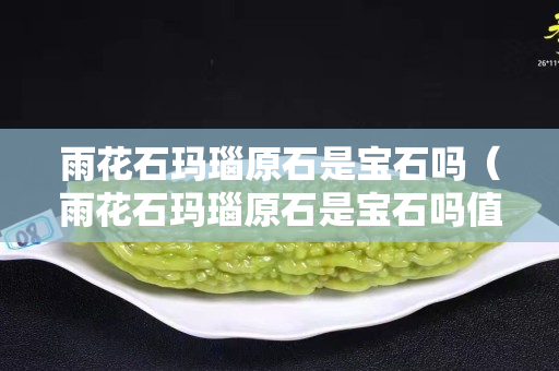 雨花石玛瑙原石是宝石吗（雨花石玛瑙原石是宝石吗值钱吗）