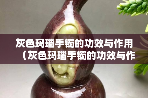 灰色玛瑙手镯的功效与作用（灰色玛瑙手镯的功效与作用是什么）