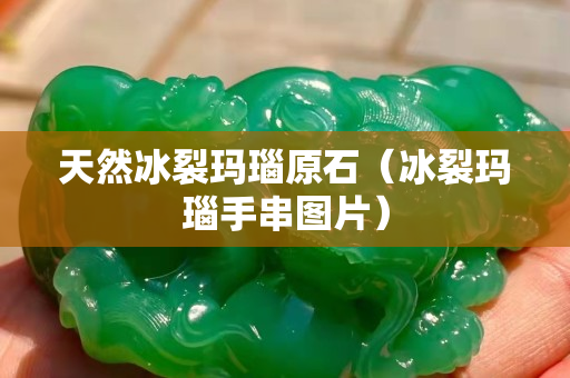 天然冰裂玛瑙原石（冰裂玛瑙手串图片）