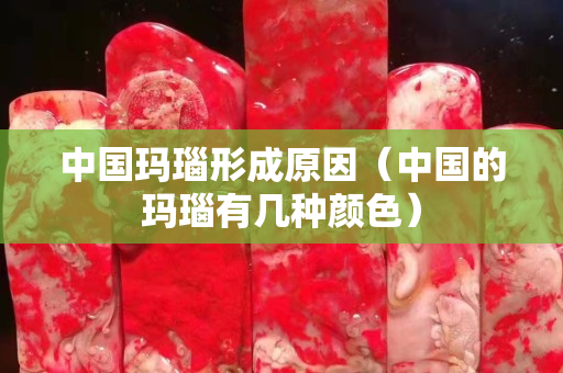 中国玛瑙形成原因（中国的玛瑙有几种颜色）