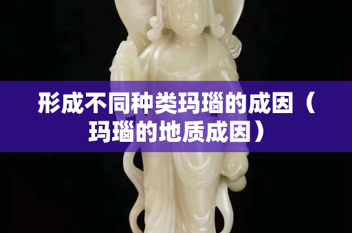 形成不同种类玛瑙的成因（玛瑙的地质成因）