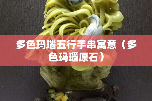 多色玛瑙五行手串寓意（多色玛瑙原石）