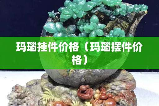 玛瑙挂件价格（玛瑙摆件价格）