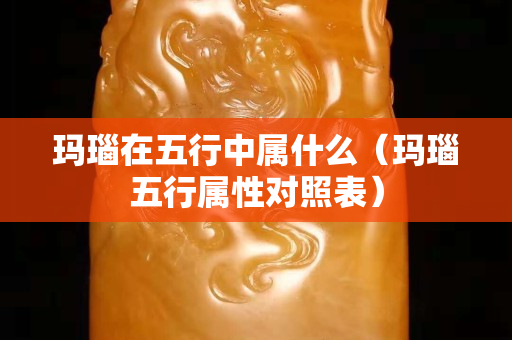 玛瑙在五行中属什么（玛瑙五行属性对照表）
