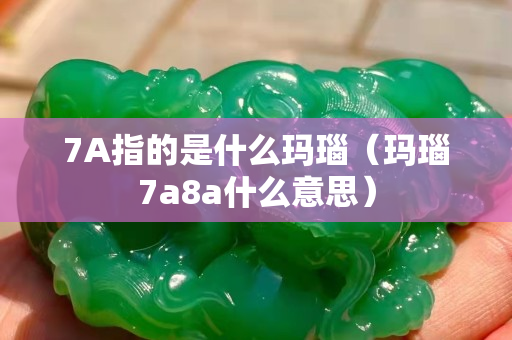 7A指的是什么玛瑙（玛瑙7a8a什么意思）