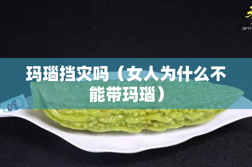 玛瑙挡灾吗（女人为什么不能带玛瑙）