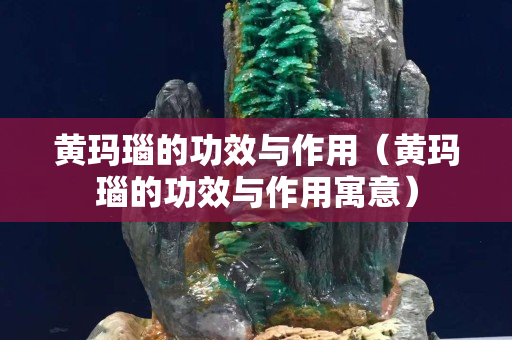 黄玛瑙的功效与作用（黄玛瑙的功效与作用寓意）