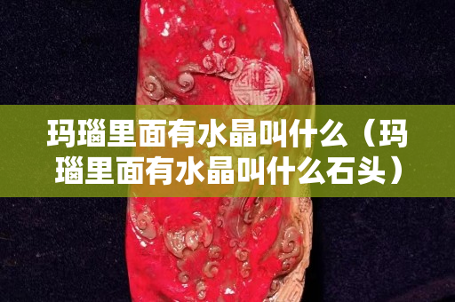 玛瑙里面有水晶叫什么（玛瑙里面有水晶叫什么石头）