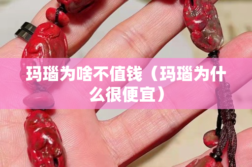 玛瑙为啥不值钱（玛瑙为什么很便宜）