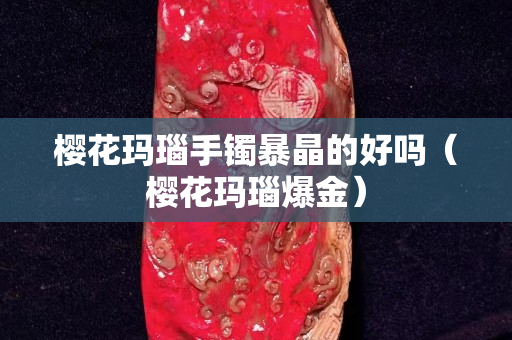 樱花玛瑙手镯暴晶的好吗（樱花玛瑙爆金）