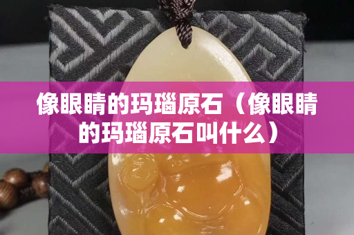 像眼睛的玛瑙原石（像眼睛的玛瑙原石叫什么）