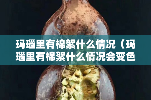玛瑙里有棉絮什么情况（玛瑙里有棉絮什么情况会变色）