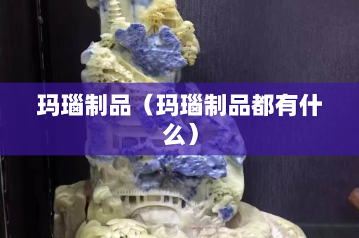 玛瑙制品（玛瑙制品都有什么）