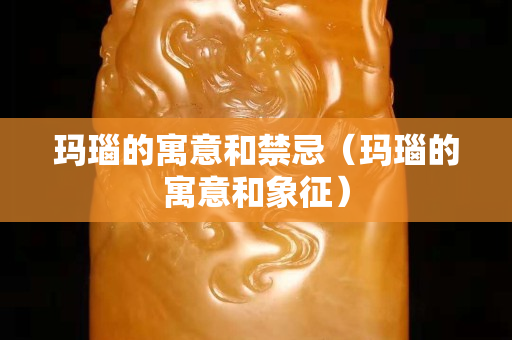 玛瑙的寓意和禁忌（玛瑙的寓意和象征）