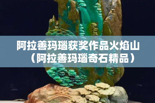阿拉善玛瑙获奖作品火焰山（阿拉善玛瑙奇石精品）