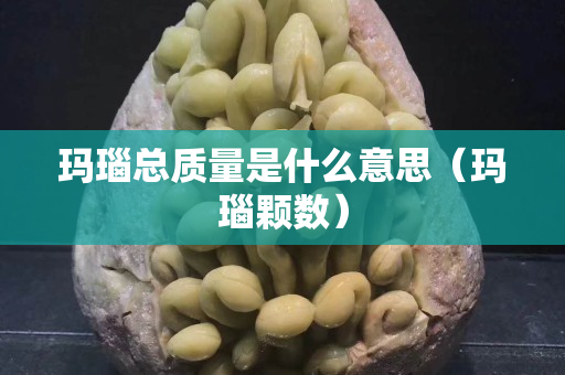 玛瑙总质量是什么意思（玛瑙颗数）