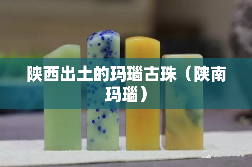 陕西出土的玛瑙古珠（陕南玛瑙）