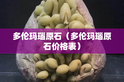 多伦玛瑙原石（多伦玛瑙原石价格表）
