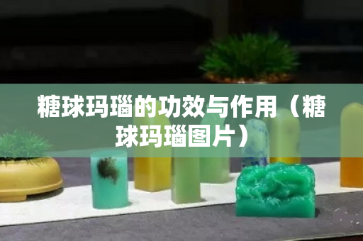 糖球玛瑙的功效与作用（糖球玛瑙图片）