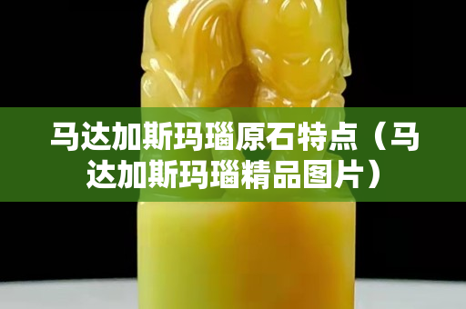 马达加斯玛瑙原石特点（马达加斯玛瑙精品图片）