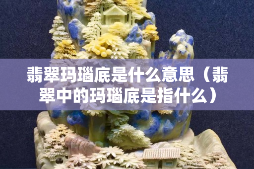 翡翠玛瑙底是什么意思（翡翠中的玛瑙底是指什么）