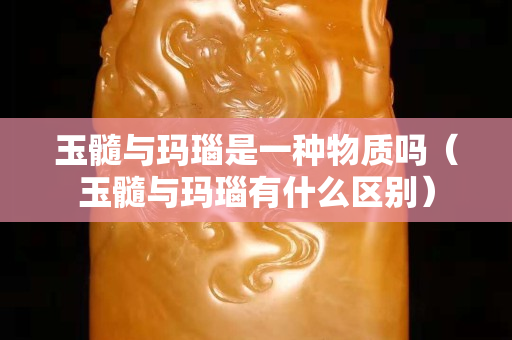 玉髓与玛瑙是一种物质吗（玉髓与玛瑙有什么区别）