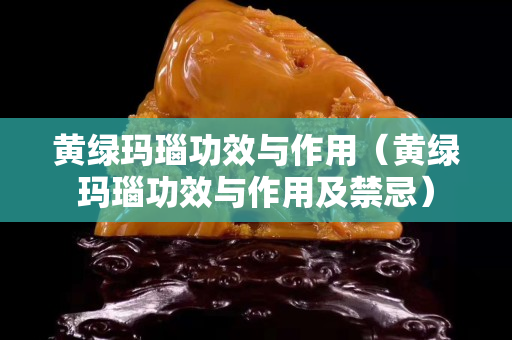 黄绿玛瑙功效与作用（黄绿玛瑙功效与作用及禁忌）