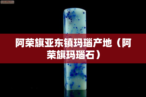 阿荣旗亚东镇玛瑙产地（阿荣旗玛瑙石）