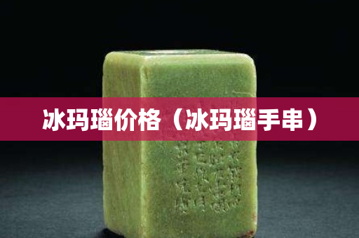 冰玛瑙价格（冰玛瑙手串）