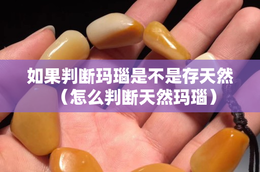 如果判断玛瑙是不是存天然（怎么判断天然玛瑙）