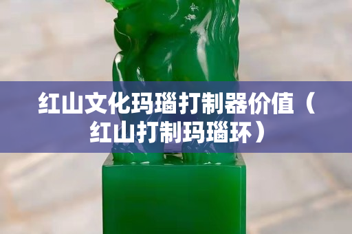红山文化玛瑙打制器价值（红山打制玛瑙环）