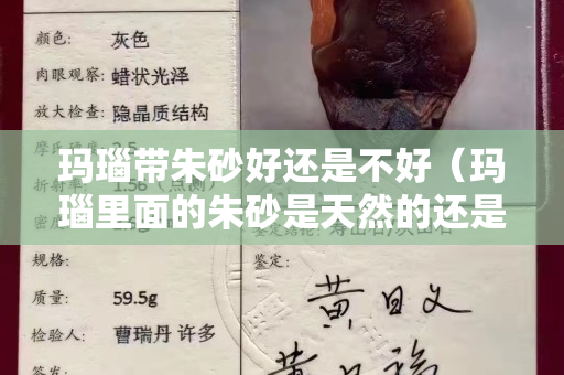 玛瑙带朱砂好还是不好（玛瑙里面的朱砂是天然的还是手工的）