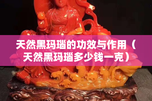 天然黑玛瑙的功效与作用（天然黑玛瑙多少钱一克）
