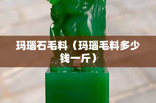 玛瑙石毛料（玛瑙毛料多少钱一斤）