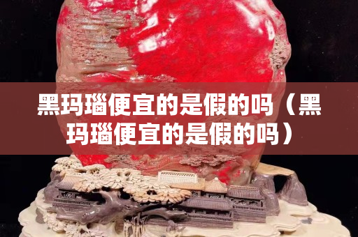 黑玛瑙便宜的是假的吗（黑玛瑙便宜的是假的吗）