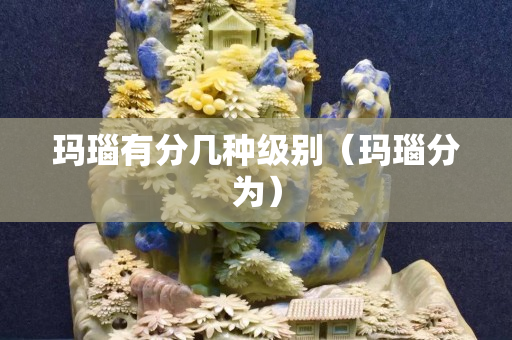 玛瑙有分几种级别（玛瑙分为）