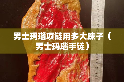 男士玛瑙项链用多大珠子（男士玛瑙手链）