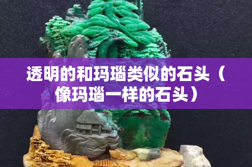 透明的和玛瑙类似的石头（像玛瑙一样的石头）