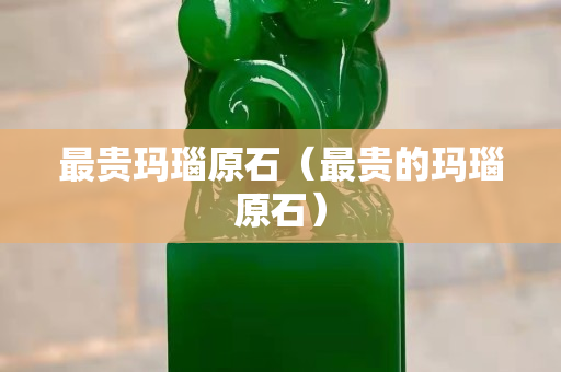 最贵玛瑙原石（最贵的玛瑙原石）