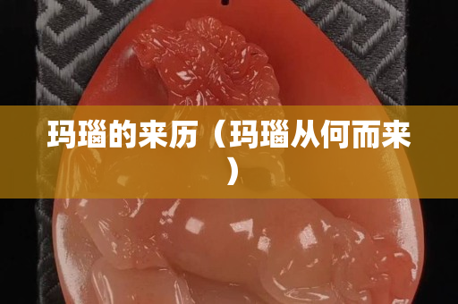 玛瑙的来历（玛瑙从何而来）