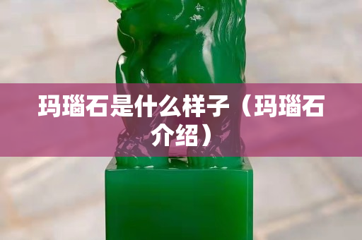 玛瑙石是什么样子（玛瑙石介绍）