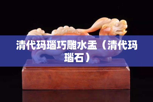 清代玛瑙巧雕水盂（清代玛瑙石）