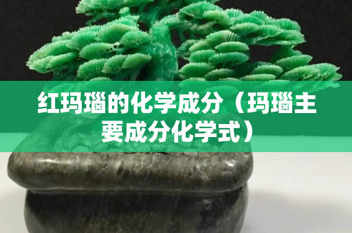 红玛瑙的化学成分（玛瑙主要成分化学式）