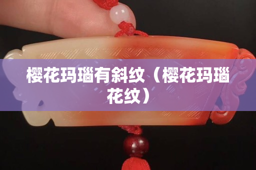 樱花玛瑙有斜纹（樱花玛瑙花纹）