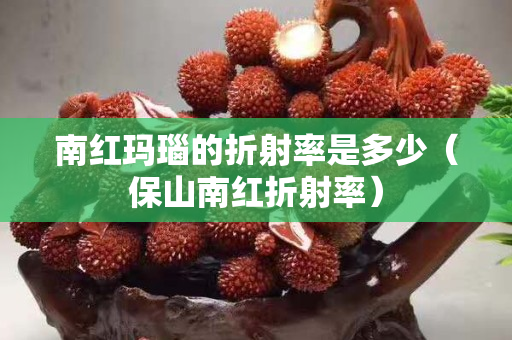 南红玛瑙的折射率是多少（保山南红折射率）