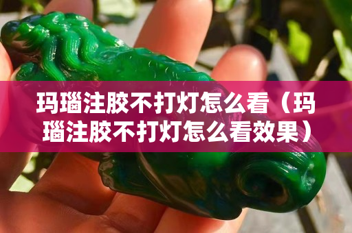 玛瑙注胶不打灯怎么看（玛瑙注胶不打灯怎么看效果）