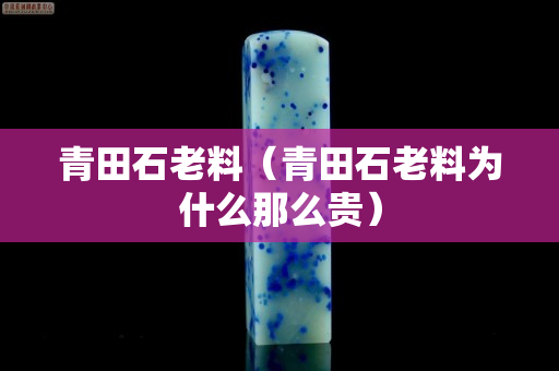 青田石老料（青田石老料为什么那么贵）