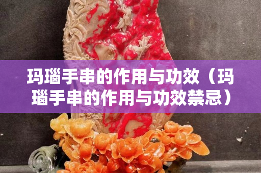 玛瑙手串的作用与功效（玛瑙手串的作用与功效禁忌）