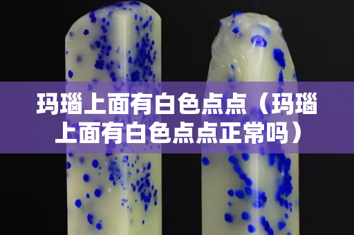 玛瑙上面有白色点点（玛瑙上面有白色点点正常吗）