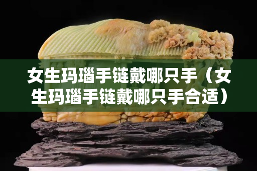 女生玛瑙手链戴哪只手（女生玛瑙手链戴哪只手合适）